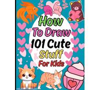 How To Draw 101 Cute Stuff For Kids: A Drawings of Cute Stuff, Animals, Food, Gifts, and other Amazing Things. (how to draw books for kids)