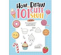 How To Draw 101 Cute Stuff For Kids: A Practical and Inspiring Drawing Workbook for Kids to Learn the Basics of Illustration and Design While Having Fun Creating Beautiful Artworks Piece by Piece