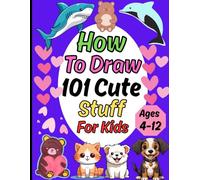 How to Draw 101 Cute Stuff For Kids Ages 4-12: A Drawings of Cute Stuff, Animals, Food, Gifts, and other Amazing Things. (how to draw books for kids)