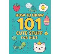 How to Draw 101 Cute Stuff for Kids: Step-by-Step Drawing Tutorials for Beginners Ages 4-8 to Create Adorable Characters, Animals & More