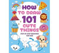 How to Draw 101 Cute Things: Animals, Food, Sports, Fantasy and other Amazing Things | Drawing Book for Kids