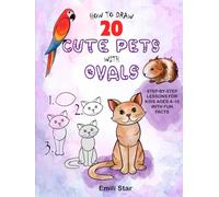 How to Draw 20 Cute Pets with Ovals: Step-by-Step Lessons for Kids Ages 4-10 with Fun Facts, Coloring Tips, Creative Challenges & Papagallo the Parrot’s Help | Beginner Drawing Book for STEM Art Fun