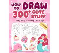 How To Draw 300+ Cute Stuff: Easy Step-by-Step Drawings of Animals, Nature, Vehicles, Food, Fantasy Things,... Book for Kids