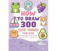 How to Draw 300 Cute Things for Kids: Easy Step-by-Step Drawings of Kawaii Stuff, Cute Animals, Food, Gifts & More!