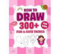 How to Draw 300+ Cute Things for Kids: Step-by-Step Drawing Activities Featuring Animals, Food, Vehicles, and Fun Fantasy Objects for Kids Ages 4-8