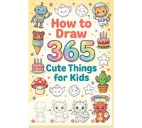 How to Draw 365 Cute Things for Kids: The Ultimate Step-by-Step Guide to Drawing Amazing Animals, Yummy Food, Magical Creatures, Kawaii Stuff, and More!