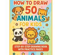 How to Draw 50 Animals for Kids: Step-by-Step Drawing Book with Practice Pages: Easy Drawing Lessons for Beginners Ages 4-10