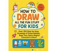 How to Draw All the Fun Stuff for Kids: Over 250 Step-by-Step Drawings of Ocean Animals, Bugs, Toys, Space, Magical Characters & More!