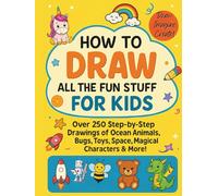 How to Draw All the Fun Stuff for Kids: Over 250 Step-by-Step Drawings of Ocean Animals, Bugs, Toys, Space, Magical Characters & More!
