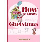 How to Draw All Things Christmas - Draw your favorite Christmas things in 4 easy steps!: Fun Step-by-Step Drawing Book for Kids, Elves, Reindeer, Snowmen, Ornaments & Holiday Art