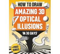 How to Draw Amazing 3D Optical Illusions in 30 Days: A Fun Step-by-Step Drawing Guide from Easy Beginner Illusions to Spectacular 3D Art