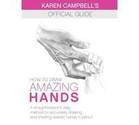 How to Draw AMAZING Hands: A Straightforward 6 Step Method for Accurately Drawing and Shading Realistic Hands in Pencil.: 2 (Karen Campbell's Official Drawing Guide)