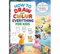 How to Draw and Color Everything for Kids: Easy Step-by-Step Drawing Book with Colorful Illustrations of Cute Animals, Food, Fantasy & More | Ages 6-12