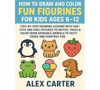HOW TO DRAW AND COLOR FUN FIGURINES FOR KIDS AGES 6-12: STEP-BY-STEP DRAWING LESSONS WITH 300+ CUTE AND COOL PICTURES TO SKETCH, TRACE & COLOR FROM ADORABLE ANIMALS TO TASTY FOODS AND EVERYDAY FUN