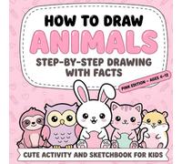 How To Draw Animals: Step-By-Step Drawing With Facts, Exotic & Farm Friends, Fantasy Beings and other Amazing Creatures