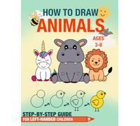 How to Draw Animals, Step-by-Step Guide, Ages 3-8, For Left-Handed Childen: Step-by-Step Animal Drawing for Kids Ages 3-8 A Fun and Easy Drawing Book for Left-Handed Children