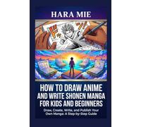 How to Draw Anime and Write Shonen Manga for Kids and Beginners: Draw, Create, Write, and Publish Your Own Manga: A Step-by-Step Guide (The Complete How-To Use Series)