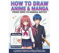 How to Draw Anime & Manga: From Zero to Manga Artist: A Complete Beginner's Guide to Master Eyes, Expressions, and Create Original Characters