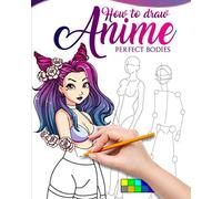 HOW TO DRAW ANIME PERFECT BODIES: The master guide to drawing perfect bodies no matter your drawing level, learn step by step how to make beautiful kawaii illustrations for your manga story.