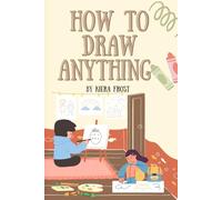 How to Draw Anything: A Beginner’s Guide to Unlocking Your Artistic Potential with Easy, Step-by-Step Techniques.