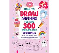 How to Draw Anything for Kids: 300 Step-by-Step Drawings of Cute Stuff, Animals, Food, Gifts and Other Adorable Things