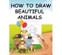 HOW TO DRAW BEAUTIFUL ANIMALS FOR KIDS: Learn to Draw Beautiful Animals with Easy Step-by-Step Instructions for Kids