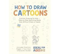 How to Draw Cartoons: Cartoon Drawing for Kids - Step-by-Step Sketching Made Easy Without Stress or Hassle
