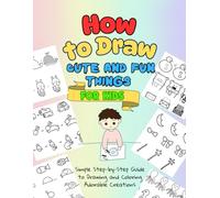 How to Draw Cute and Fun Things for Kids: Simple Step-by-Step Guide to Drawing and Coloring Adorable Creations