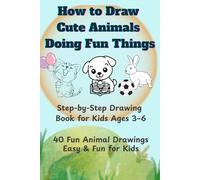 How to Draw Cute Animals Doing Fun Things - Volume 2: Step-by-Step Drawing Book for Kids Ages 3-6