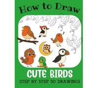 How to Draw Cute Birds: Step by Step 50 Drawings for Kids (How to Draw Cute Books for Kids)