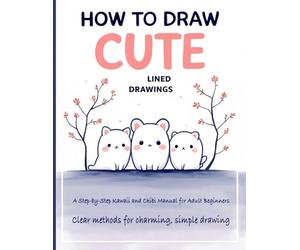 How to Draw Cute Lined Drawings: Kawaii & Chibi for Adult Beginners - Step-by-Step Drawing of Cute Animals & Doodle Art for Relaxation