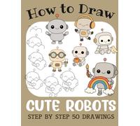 How to Draw Cute Robots: Step by Step 50 Drawings for Kids (How to Draw Cute Books for Kids)