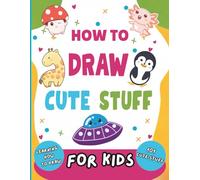 How to Draw Cute Stuff for Kids: Develop Drawing Skills and Unlock Your Creativity!