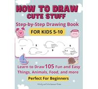 How to Draw Cute Stuff: Step-by-Step Drawing Book for kids 5-10 - Learn to Draw 105 Fun and Easy Things, Animals, Food, and more - Perfect for Beginners