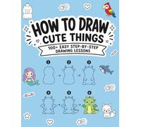 How to Draw Cute Things: 100+ Easy Step-by-Step Drawing Lessons for Kids: Cute animals, food, dinosaurs, vehicles, sea creatures, and more