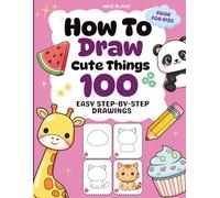 How To Draw Cute Things: 100 Easy Step-by-Step Drawings of Adorable Animals, Food, Toys & Holiday Fun for Kids (How To Draw Cute Things For Kids)