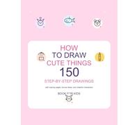 How to Draw Cute Things: 150 Step-by-Step Drawings with Tracing Pages, Bonus Ideas, and Cheerful Characters