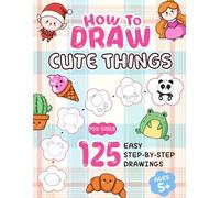 How to Draw Cute Things for Girls: 125 Easy Step-by-Step Drawings of Animals, Food, Magic, Nature & Even More Cute Stuff! | Fun and Simple Drawing Book for Kids