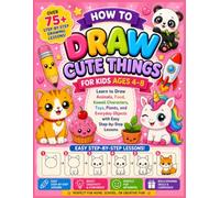 How to Draw Cute Things for Kids Ages 4-8: Learn to Draw Animals, Food, Kawaii Characters, Toys, Plants, and Everyday Objects with Easy Step-by-Step Lessons