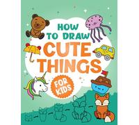 How To Draw Cute Things For Kids: Simple and Easy Step-by-Step Drawings of Food, Animals, Vehicles and More
