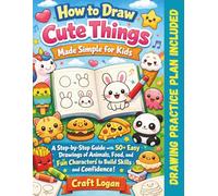 How to Draw Cute Things Made Simple for Kids: A Step-by-Step Guide with 50+ Easy Drawings of Animals, Food, and Fun Characters to Build Skills and Confidence