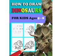 How To Draw Dinosaurs For Kids Ages 5-8: Easy Step by Step Drawing Book for Kids | Learn How To Draw 21 Favorite, Cute and Ferocious Dinosaurs for Children (T-Rex, Triceratops, Pteranodon ..)