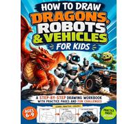 How to Draw Dragons, Robots & Vehicles for Kids: A Step-by-Step Drawing Workbook with Practice Pages and Fun Challenges for Ages 6-9 (How to Draw for Kids Ages 6-9)