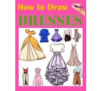 How to Draw Dresses: Step-by-Step Fashion Drawing Book for Kids and Beginners - Learn to Draw Beautiful Dresses, Outfits, and Accessories Easily