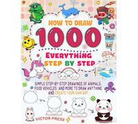How to draw Everything 1000: Simple step-by-step drawings of animals, food, vehicles, and more to draw anything and create your own art.