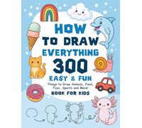 How to Draw Everything: 300 Step-by-Step Drawing Ideas for Kids Ages 6-12