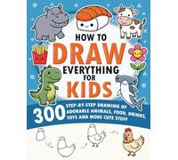 How To Draw Everything: 300 Step-By-Step Drawing of Adorable Animals, Food, Drinks and More Cute Stuff for Kids