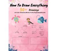 How To Draw Everything: 50+ Drawings of Cute Animals,Birds,Fruits, Vegitable &Foods , and other Amazing Things | Book For Kids