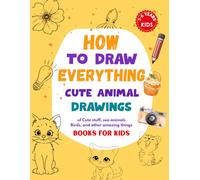 How to Draw Everything: Cute Animal Drawings of Cute Stuff, Sea Animals, Birds, and Other Amazing Things | Step-by-Step Drawing Book for Kids Ages 5-8 ... Pages, Color Challenges & Certificate