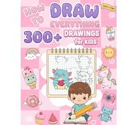 How to Draw Everything for Kids: 300+ Fun and Easy Step-by-Step Drawings of Cute Animals, Yummy Food, Nature, School and All Kinds of Cool Stuff | Book for Kids